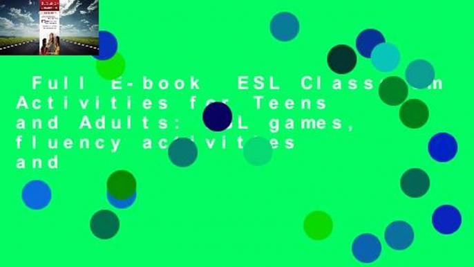 Full E-book  ESL Classroom Activities for Teens and Adults: ESL games, fluency activities and