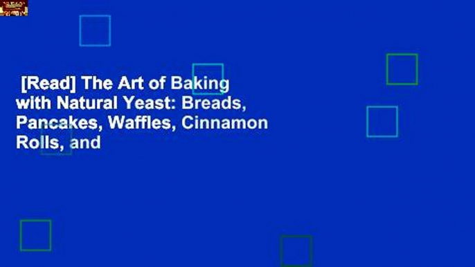 [Read] The Art of Baking with Natural Yeast: Breads, Pancakes, Waffles, Cinnamon Rolls, and