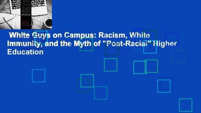 White Guys on Campus: Racism, White Immunity, and the Myth of "Post-Racial" Higher Education