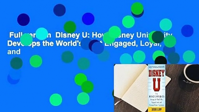 Full version  Disney U: How Disney University Develops the World's Most Engaged, Loyal, and