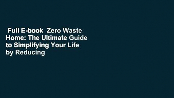 Full E-book  Zero Waste Home: The Ultimate Guide to Simplifying Your Life by Reducing Your Waste