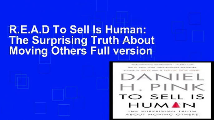 R.E.A.D To Sell Is Human: The Surprising Truth About Moving Others Full version