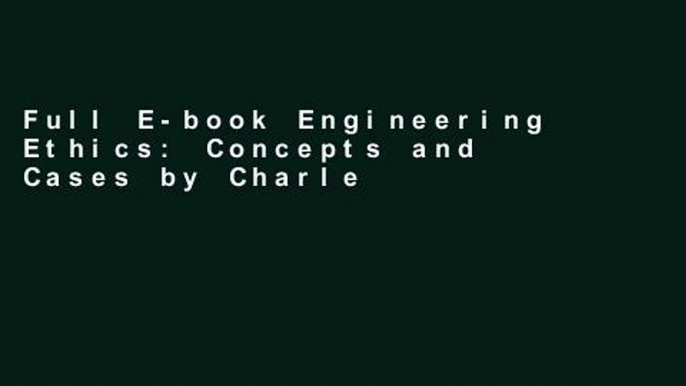 Full E-book Engineering Ethics: Concepts and Cases by Charles E. Harris Jr.