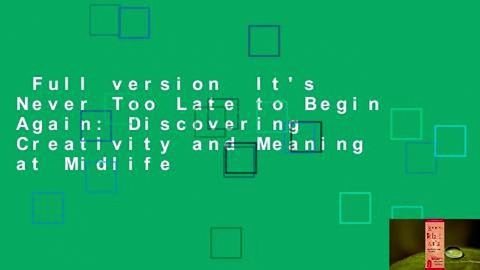 Full version  It's Never Too Late to Begin Again: Discovering Creativity and Meaning at Midlife