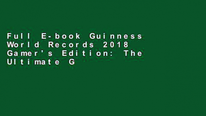 Full E-book Guinness World Records 2018 Gamer's Edition: The Ultimate Guide to Gaming Records by