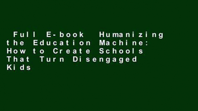 Full E-book  Humanizing the Education Machine: How to Create Schools That Turn Disengaged Kids