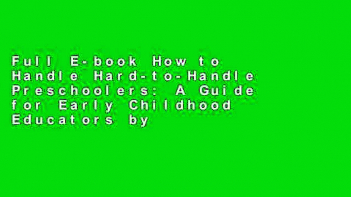 Full E-book How to Handle Hard-to-Handle Preschoolers: A Guide for Early Childhood Educators by