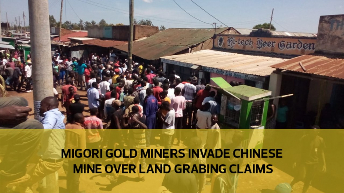 Migori gold miners invade Chinese mine over land grabbing claims