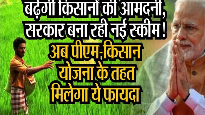 PM kisan samman nidhi : बढ़ेगी किसानों की आमदनी, सरकार बना रही नई स्कीम!