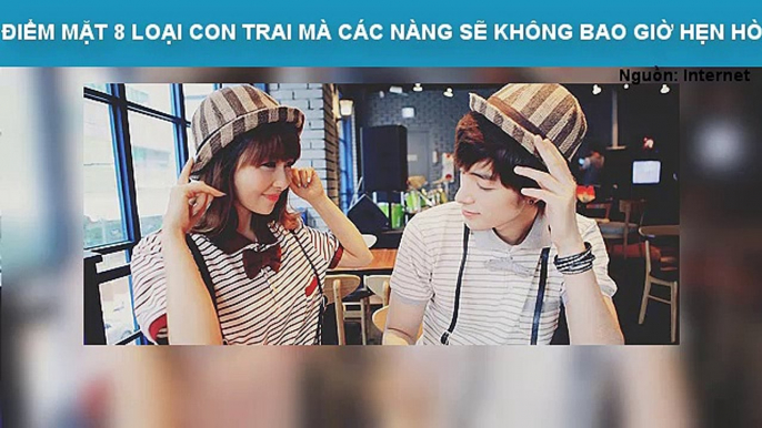 ĐIỂM MẶT 8 LOẠI CON TRAI MÀ CÁC NÀNG SẼ KHÔNG BAO GIỜ HẸN HÒ