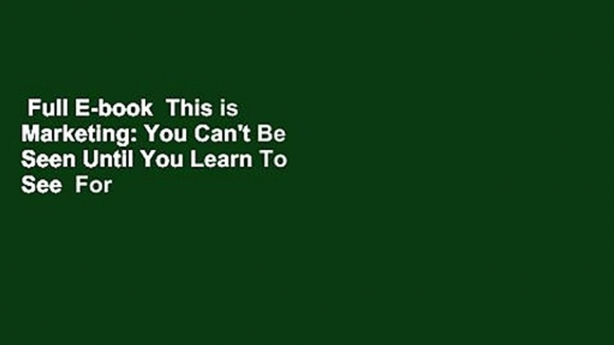 Full E-book  This is Marketing: You Can't Be Seen Until You Learn To See  For Kindle