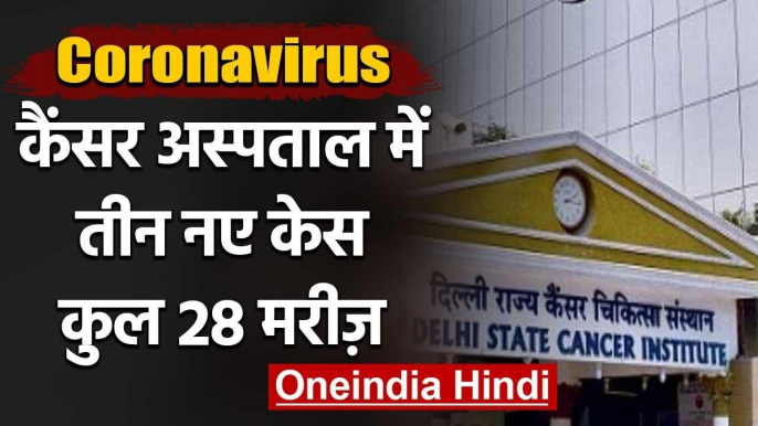 Coronavirus : Delhi Cancer Hospital में तीन और Positive case, Patient को Corona | वनइंडिया हिंदी