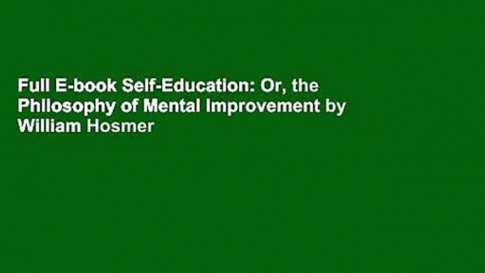 Full E-book Self-Education: Or, the Philosophy of Mental Improvement by William Hosmer