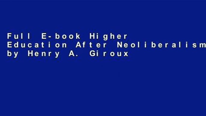 Full E-book Higher Education After Neoliberalism by Henry A. Giroux