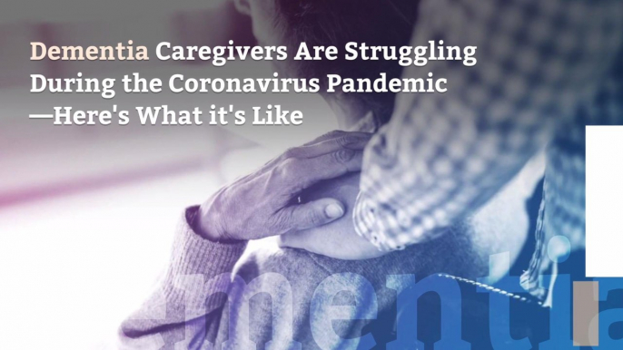 Dementia Caregivers Are Struggling During the Coronavirus Pandemic—Here's What it's Like