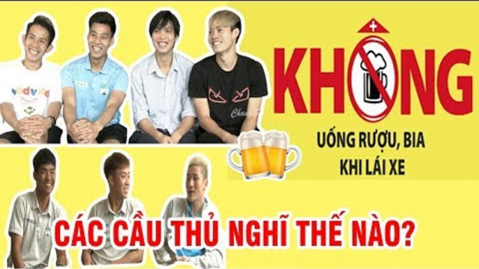 Văn Toàn, Tuấn Anh, Văn Thanh thừa nhận uống kém, toàn đội ủng hộ luật "uống rượu bia, không lái xe"