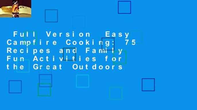 Full Version  Easy Campfire Cooking: 75 Recipes and Family Fun Activities for the Great Outdoors
