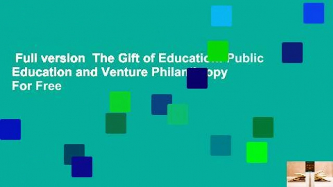 Full version  The Gift of Education: Public Education and Venture Philanthropy  For Free