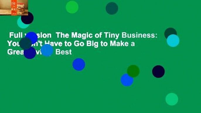 Full version  The Magic of Tiny Business: You Don't Have to Go Big to Make a Great Living  Best