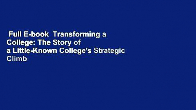 Full E-book  Transforming a College: The Story of a Little-Known College's Strategic Climb to