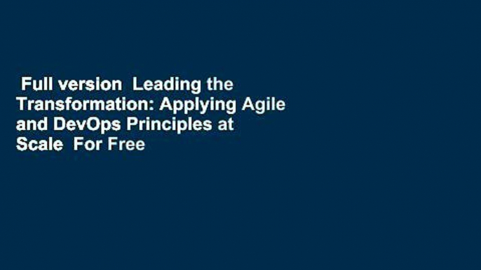 Full version  Leading the Transformation: Applying Agile and DevOps Principles at Scale  For Free