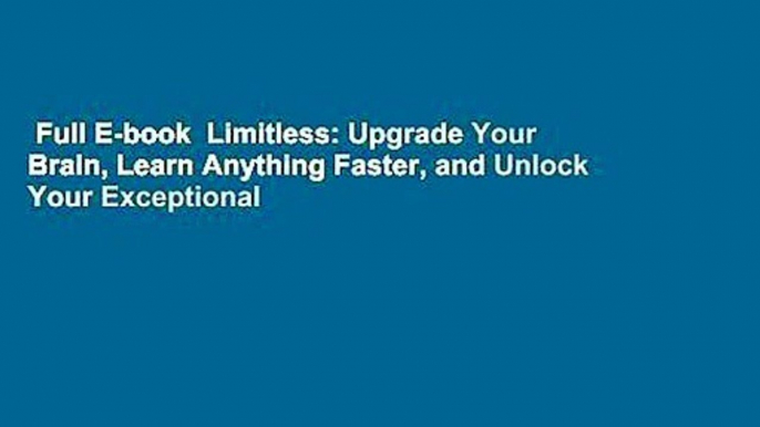 Full E-book  Limitless: Upgrade Your Brain, Learn Anything Faster, and Unlock Your Exceptional