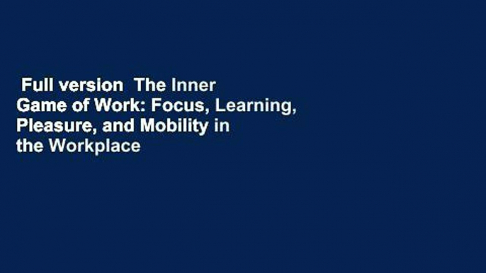 Full version  The Inner Game of Work: Focus, Learning, Pleasure, and Mobility in the Workplace