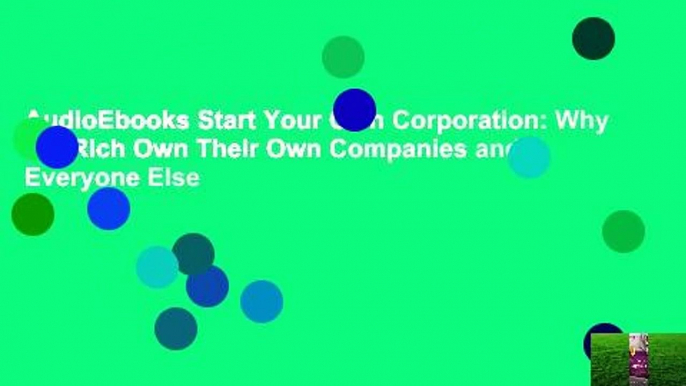 AudioEbooks Start Your Own Corporation: Why the Rich Own Their Own Companies and Everyone Else