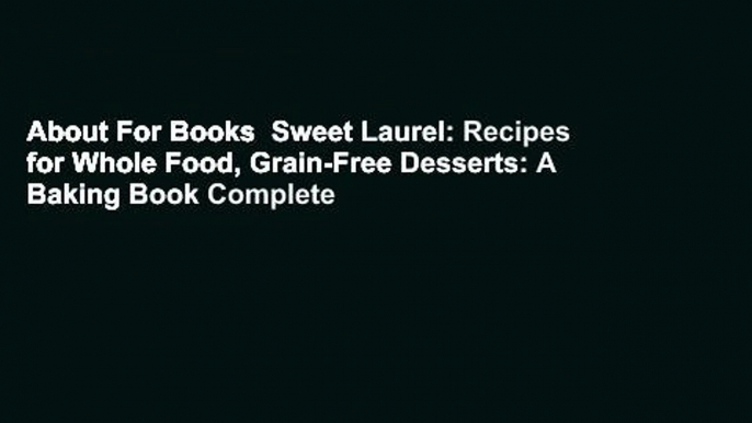 About For Books  Sweet Laurel: Recipes for Whole Food, Grain-Free Desserts: A Baking Book Complete