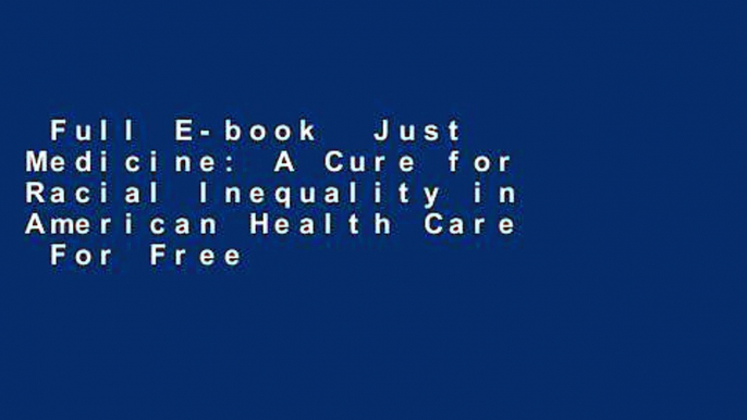 Full E-book  Just Medicine: A Cure for Racial Inequality in American Health Care  For Free