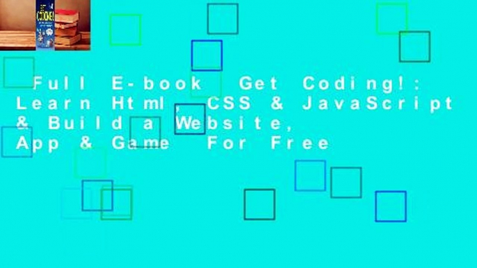 Full E-book  Get Coding!: Learn Html, CSS & JavaScript & Build a Website, App & Game  For Free