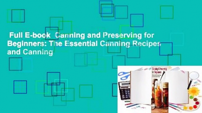 Full E-book  Canning and Preserving for Beginners: The Essential Canning Recipes and Canning