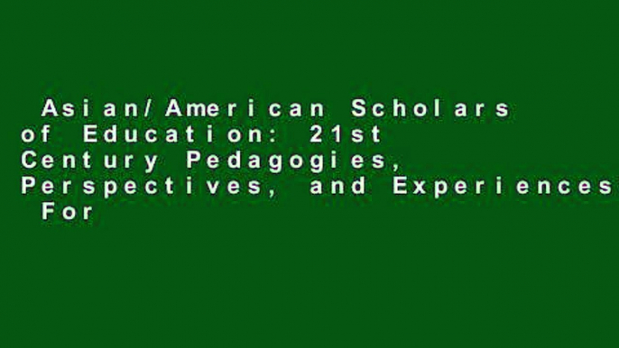 Asian/American Scholars of Education: 21st Century Pedagogies, Perspectives, and Experiences  For