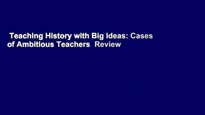 Teaching History with Big Ideas: Cases of Ambitious Teachers  Review