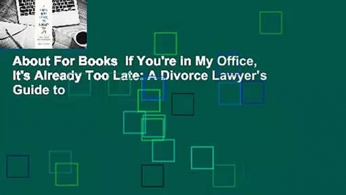 About For Books  If You're in My Office, It's Already Too Late: A Divorce Lawyer's Guide to