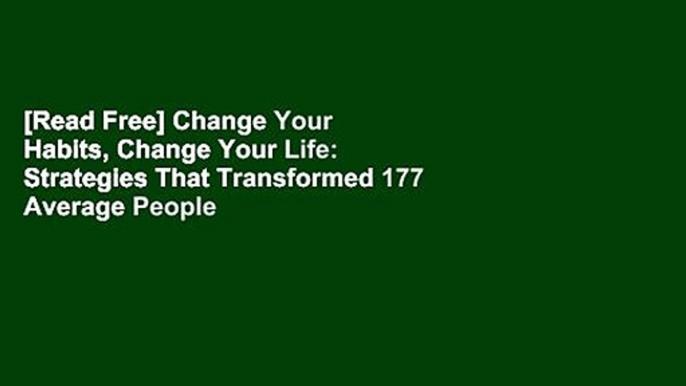 [Read Free] Change Your Habits, Change Your Life: Strategies That Transformed 177 Average People