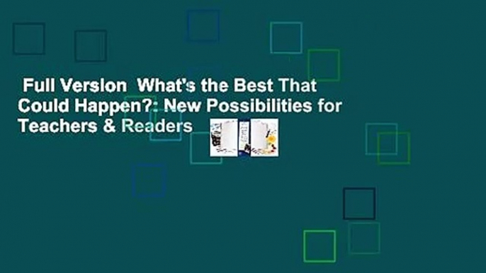 Full Version  What's the Best That Could Happen?: New Possibilities for Teachers & Readers