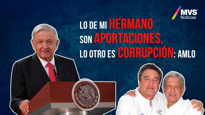 Lo de mi hermano son aportaciones, lo otro es corrupción: AMLO