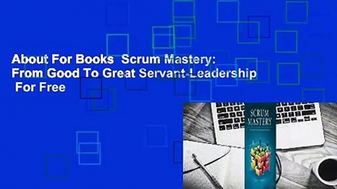 About For Books  Scrum Mastery: From Good To Great Servant-Leadership  For Free