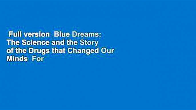 Full version  Blue Dreams: The Science and the Story of the Drugs that Changed Our Minds  For