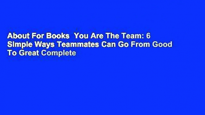 About For Books  You Are The Team: 6 Simple Ways Teammates Can Go From Good To Great Complete