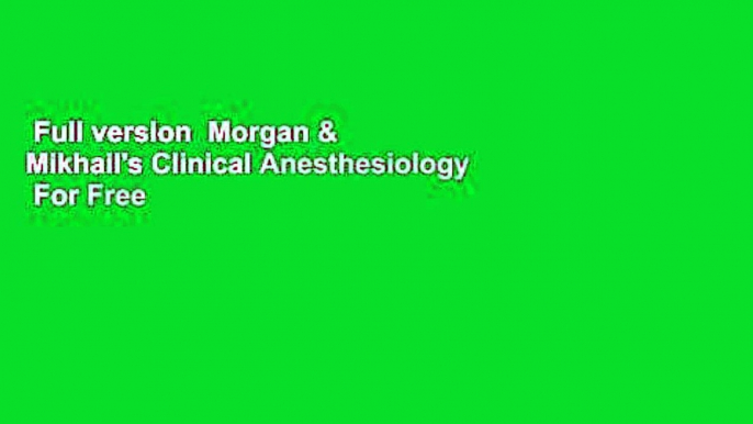 Full version  Morgan & Mikhail's Clinical Anesthesiology  For Free