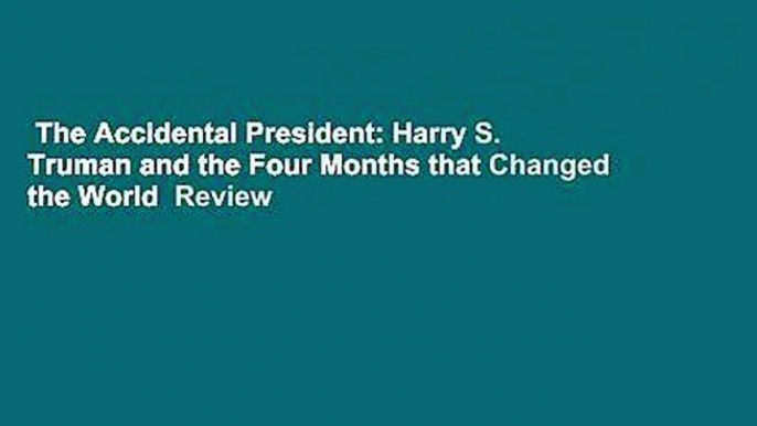 The Accidental President: Harry S. Truman and the Four Months that Changed the World  Review