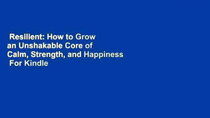 Resilient: How to Grow an Unshakable Core of Calm, Strength, and Happiness  For Kindle