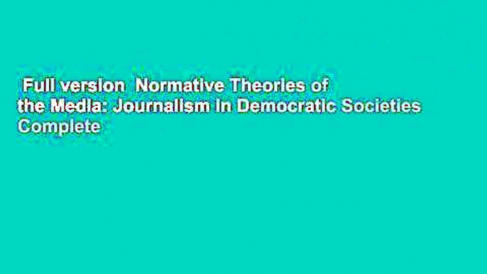 Full version  Normative Theories of the Media: Journalism in Democratic Societies Complete