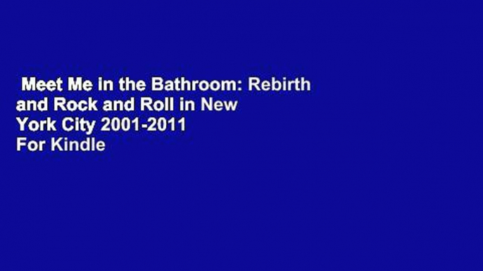 Meet Me in the Bathroom: Rebirth and Rock and Roll in New York City 2001-2011  For Kindle