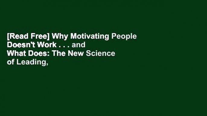 [Read Free] Why Motivating People Doesn't Work . . . and What Does: The New Science of Leading,