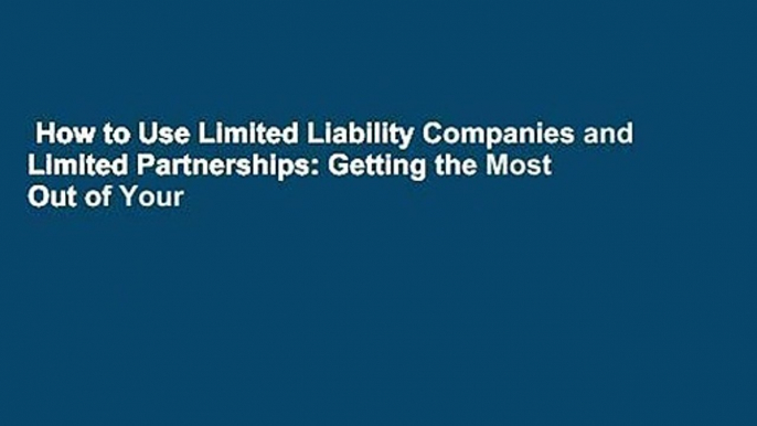 How to Use Limited Liability Companies and Limited Partnerships: Getting the Most Out of Your