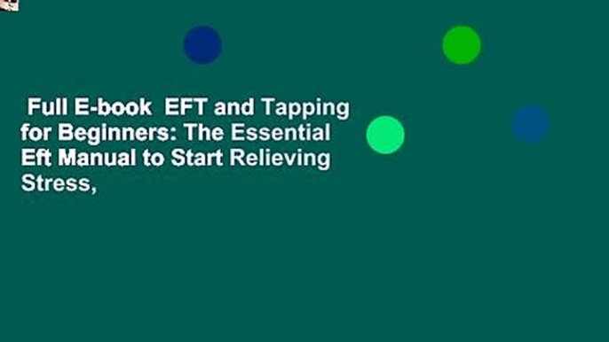 Full E-book  EFT and Tapping for Beginners: The Essential Eft Manual to Start Relieving Stress,