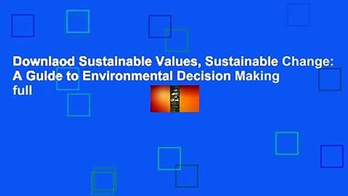 Downlaod Sustainable Values, Sustainable Change: A Guide to Environmental Decision Making full